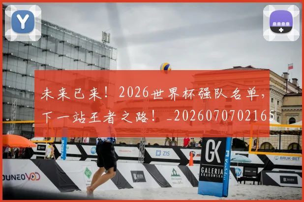未来已来!2026世界杯强队名单,下一站王者之路!_20260707021652_20260731173851