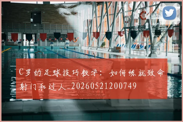 C罗的足球技巧教学:如何练就致命射门和过人_20260521200749