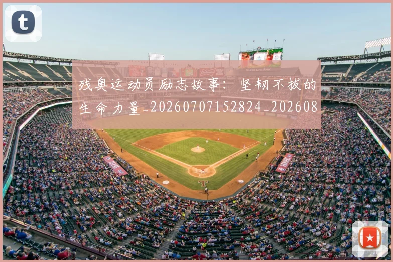 残奥运动员励志故事:坚韧不拔的生命力量_20260707152824_20260801170831