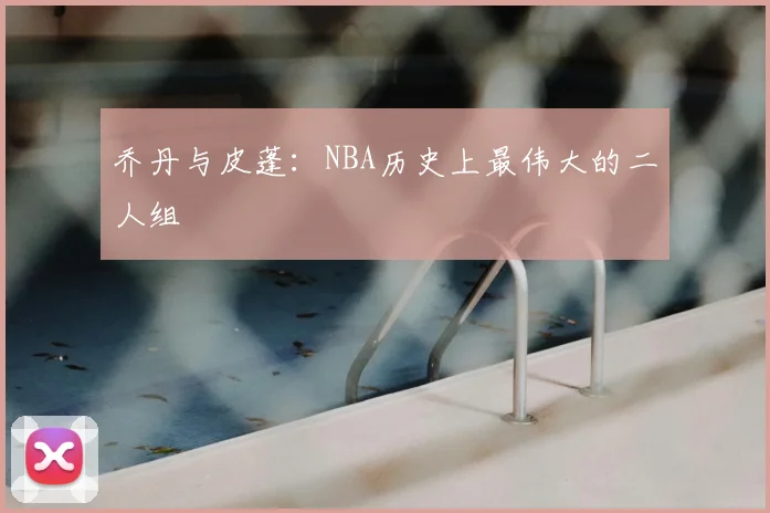 乔丹与皮蓬：NBA历史上最伟大的二人组