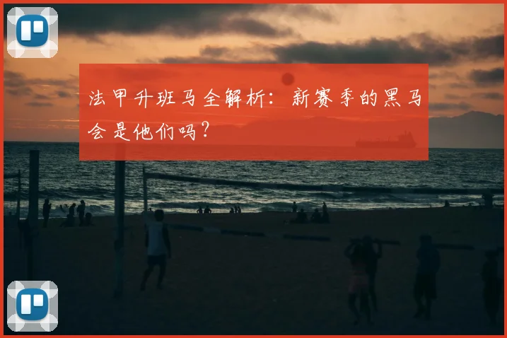 法甲升班马全解析:新赛季的黑马会是他们吗?