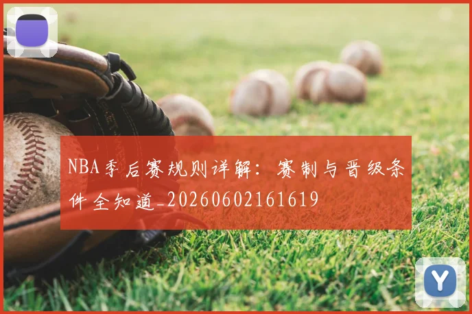 NBA季后赛规则详解：赛制与晋级条件全知道_20260602161619