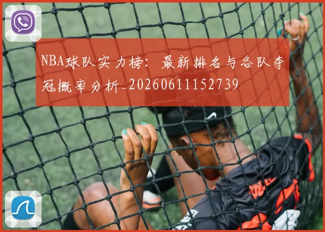 NBA球队实力榜:最新排名与各队夺冠概率分析_20260611152739