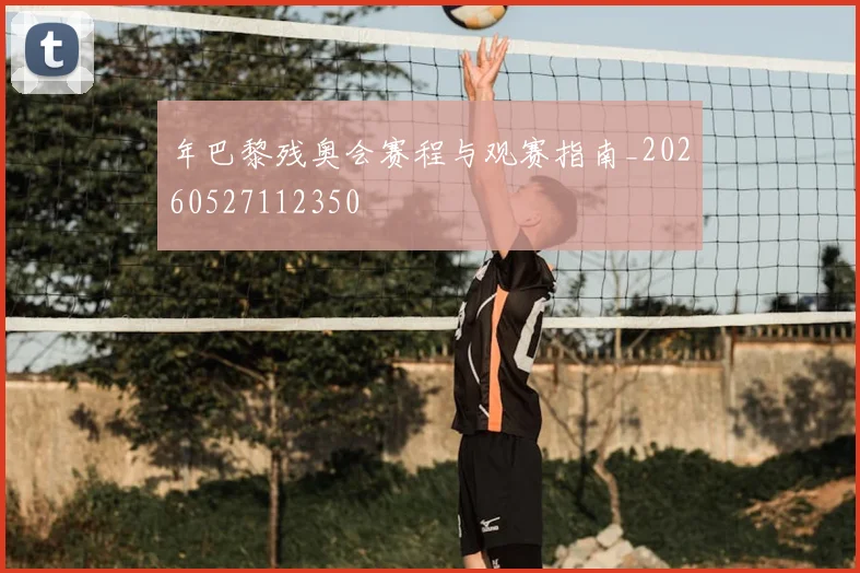年巴黎残奥会赛程与观赛指南_20260527112350