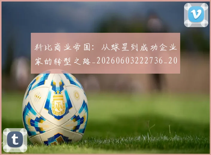 科比商业帝国:从球星到成功企业家的转型之路_20260603222736_20260802165212