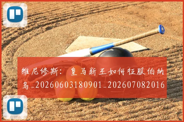 维尼修斯:皇马新王如何征服伯纳乌_20260603180901_20260708201628