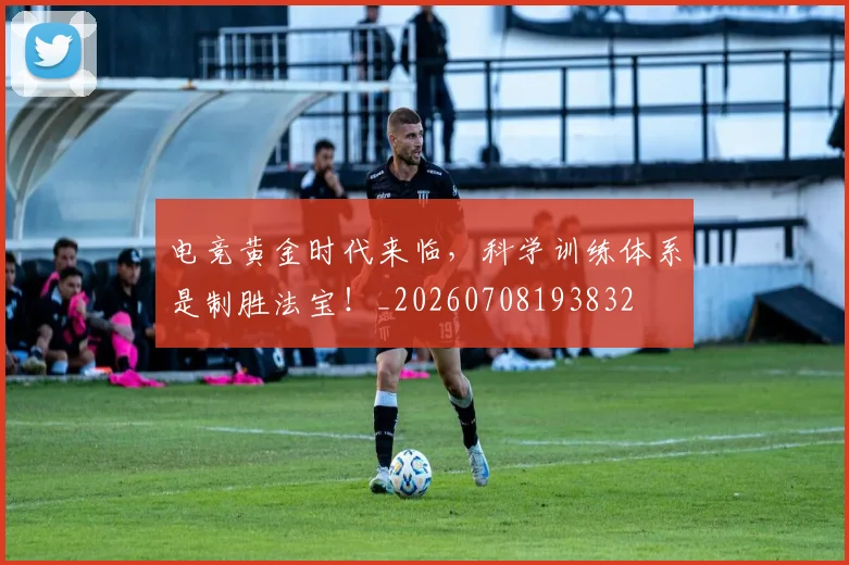 电竞黄金时代来临,科学训练体系是制胜法宝!_20260708193832