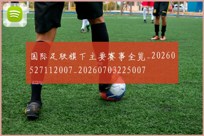 国际足联旗下主要赛事全览_20260527112007_20260703225007