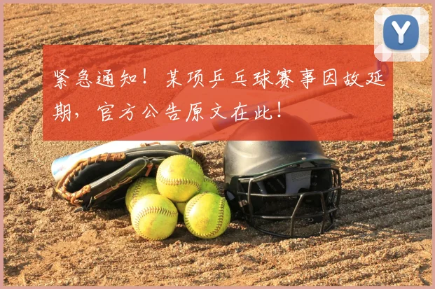 紧急通知!某项乒乓球赛事因故延期,官方公告原文在此!