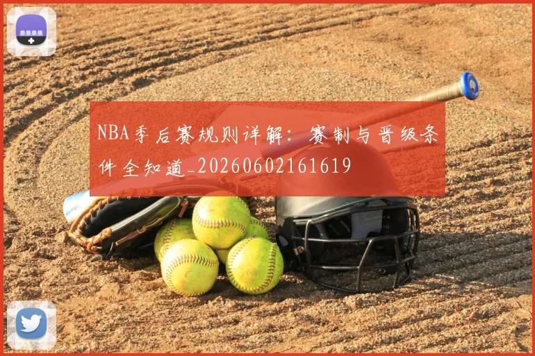 NBA季后赛规则详解：赛制与晋级条件全知道_20260602161619