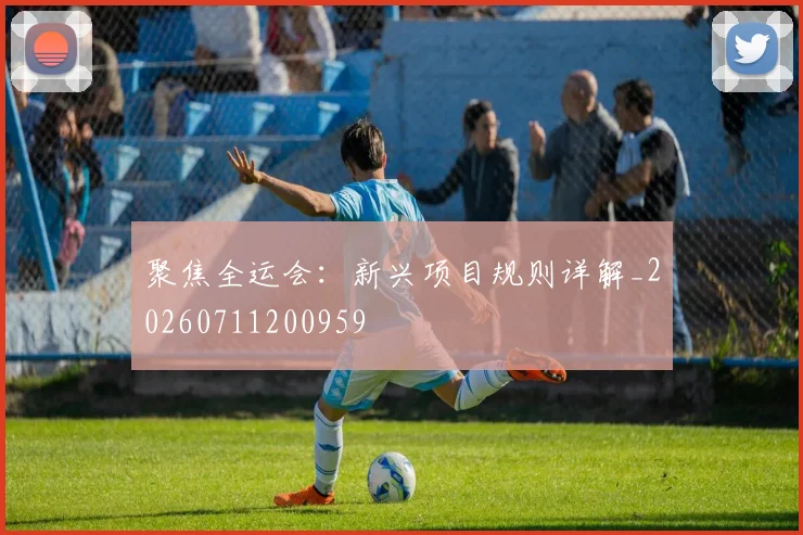 聚焦全运会:新兴项目规则详解_20260711200959