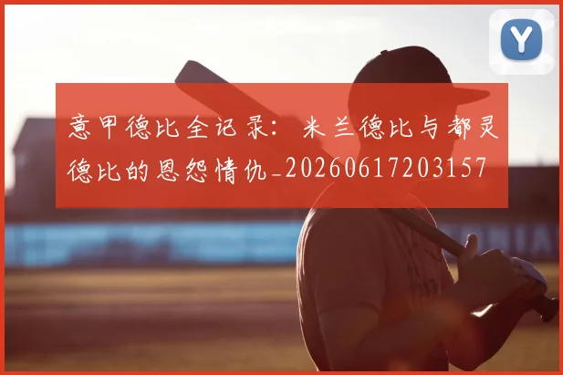 意甲德比全记录:米兰德比与都灵德比的恩怨情仇_20260617203157
