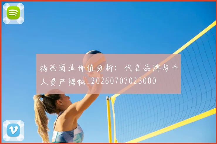 梅西商业价值分析:代言品牌与个人资产揭秘_20260707023000