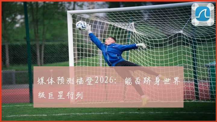 媒体预测福登2026：能否跻身世界级巨星行列