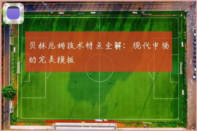 贝林厄姆技术特点全解：现代中场的完美模板