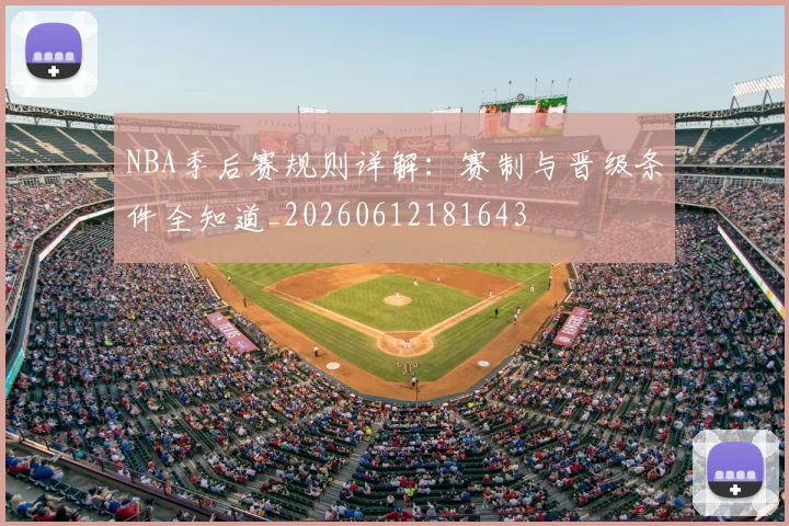NBA季后赛规则详解：赛制与晋级条件全知道_20260612181643
