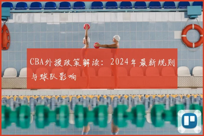 CBA外援政策解读:2024年最新规则与球队影响