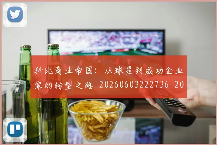 科比商业帝国:从球星到成功企业家的转型之路_20260603222736_20260708195209