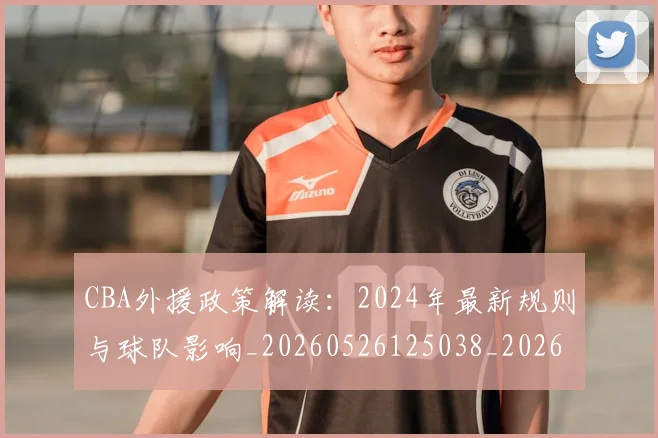CBA外援政策解读:2024年最新规则与球队影响_20260526125038_20260701210533
