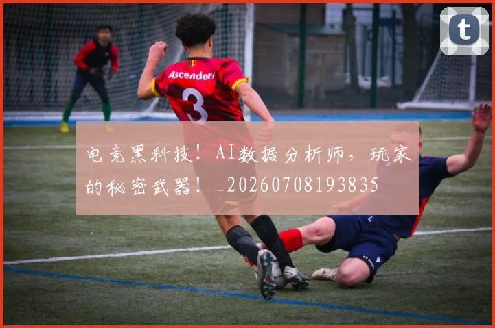 电竞黑科技!AI数据分析师,玩家的秘密武器!_20260708193835
