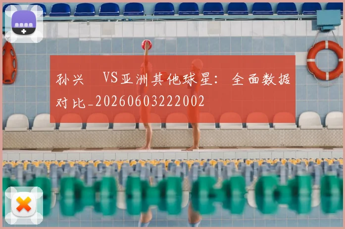 孙兴慜VS亚洲其他球星：全面数据对比_20260603222002