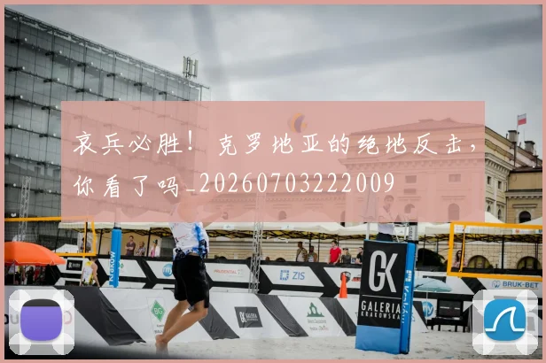 哀兵必胜!克罗地亚的绝地反击,你看了吗_20260703222009