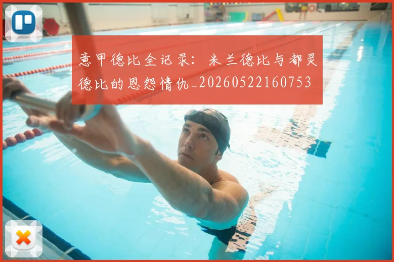 意甲德比全记录:米兰德比与都灵德比的恩怨情仇_20260522160753