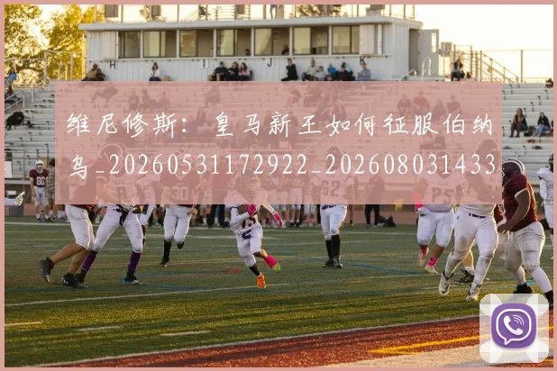维尼修斯:皇马新王如何征服伯纳乌_20260531172922_20260803143316