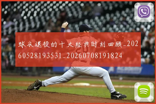 球衣退役的十大经典时刻回顾_20260528193531_20260708191824