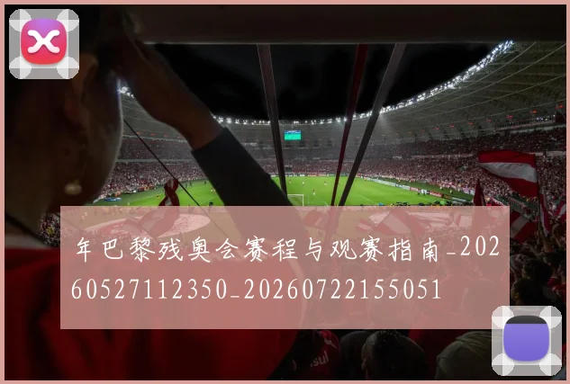 年巴黎残奥会赛程与观赛指南_20260527112350_20260722155051