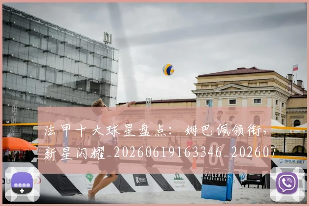 法甲十大球星盘点:姆巴佩领衔,新星闪耀_20260619163346_20260707153212