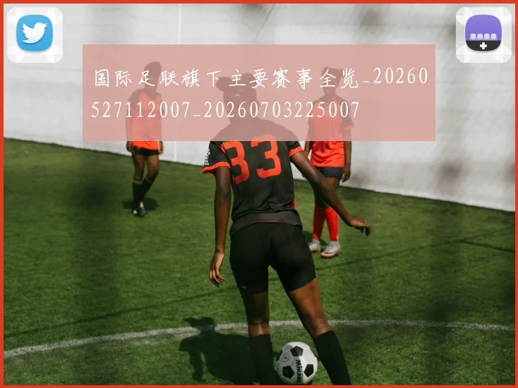 国际足联旗下主要赛事全览_20260527112007_20260703225007