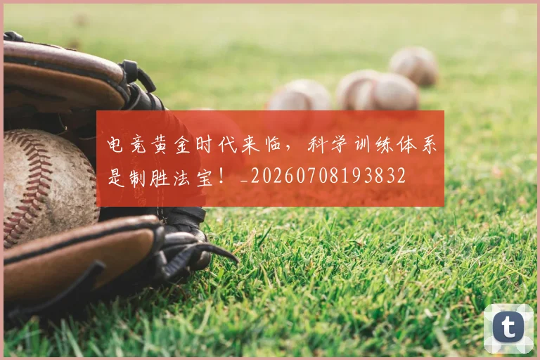 电竞黄金时代来临,科学训练体系是制胜法宝!_20260708193832
