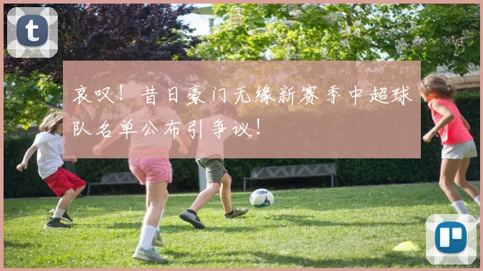 哀叹!昔日豪门无缘新赛季中超球队名单公布引争议!